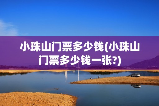 小珠山门票多少钱(小珠山门票多少钱一张?)