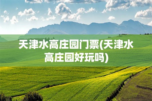 天津水高庄园门票(天津水高庄园好玩吗)