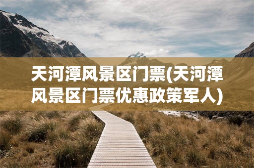 天河潭风景区门票(天河潭风景区门票优惠政策军人)