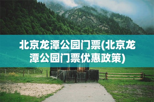 北京龙潭公园门票(北京龙潭公园门票优惠政策)