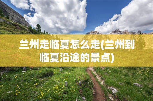 兰州走临夏怎么走(兰州到临夏沿途的景点)