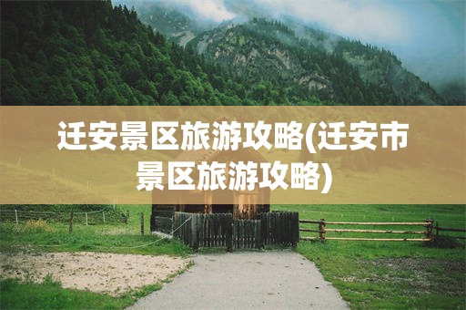 迁安景区旅游攻略(迁安市景区旅游攻略)