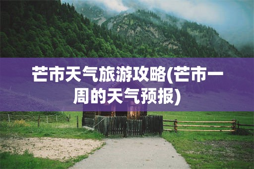 芒市天气旅游攻略(芒市一周的天气预报)