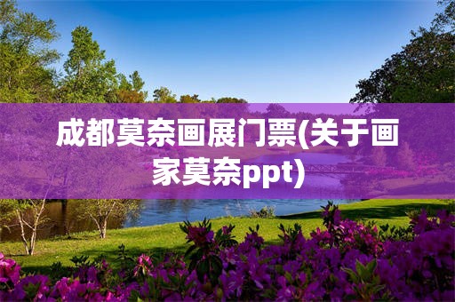 成都莫奈画展门票(关于画家莫奈ppt)