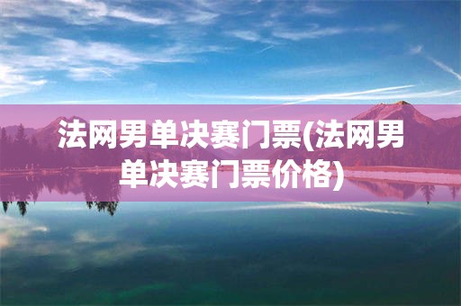 法网男单决赛门票(法网男单决赛门票价格)