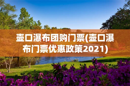 壶口瀑布团购门票(壶口瀑布门票优惠政策2021)