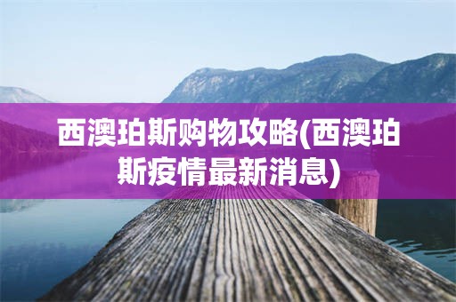 西澳珀斯购物攻略(西澳珀斯疫情最新消息)