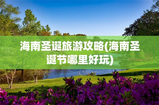 海南圣诞旅游攻略(海南圣诞节哪里好玩)
