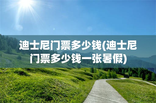 迪士尼门票多少钱(迪士尼门票多少钱一张暑假)