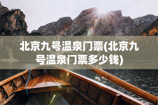 北京九号温泉门票(北京九号温泉门票多少钱)