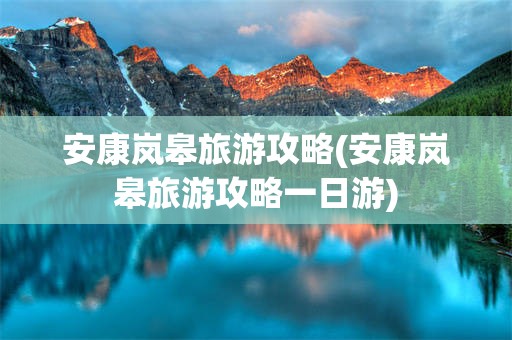 安康岚皋旅游攻略(安康岚皋旅游攻略一日游)