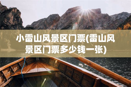 小雷山风景区门票(雷山风景区门票多少钱一张)