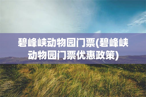 碧峰峡动物园门票(碧峰峡动物园门票优惠政策)