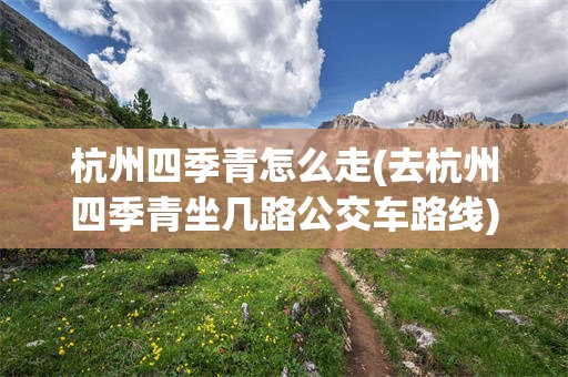 杭州四季青怎么走(去杭州四季青坐几路公交车路线)