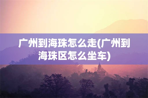 广州到海珠怎么走(广州到海珠区怎么坐车)
