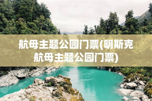 航母主题公园门票(明斯克航母主题公园门票)