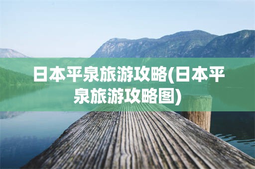 日本平泉旅游攻略(日本平泉旅游攻略图)