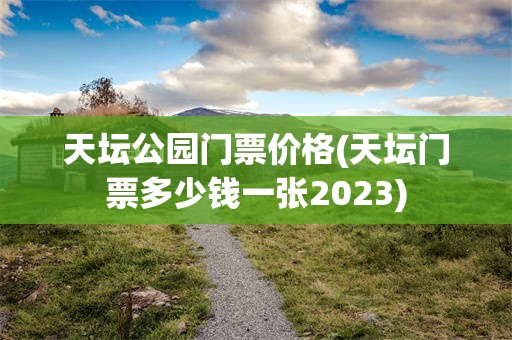 天坛公园门票价格(天坛门票多少钱一张2023)
