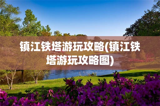 镇江铁塔游玩攻略(镇江铁塔游玩攻略图)