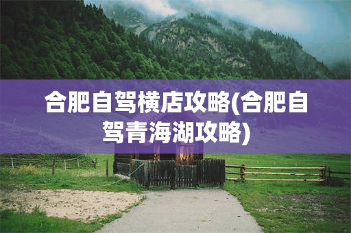 合肥自驾横店攻略(合肥自驾青海湖攻略)