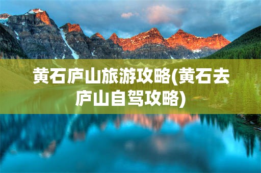 黄石庐山旅游攻略(黄石去庐山自驾攻略)