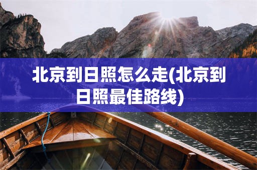 北京到日照怎么走(北京到日照最佳路线)