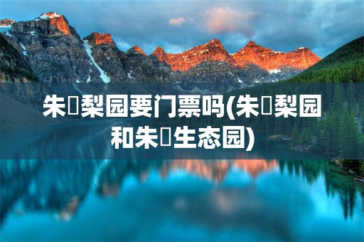 朱鹮梨园要门票吗(朱鹮梨园和朱鹮生态园)