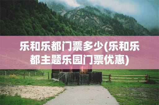 乐和乐都门票多少(乐和乐都主题乐园门票优惠)