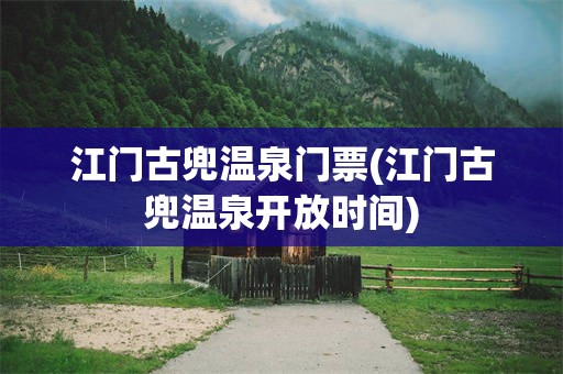 江门古兜温泉门票(江门古兜温泉开放时间)