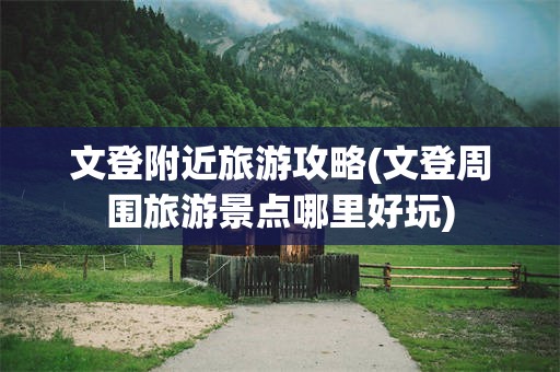 文登附近旅游攻略(文登周围旅游景点哪里好玩)