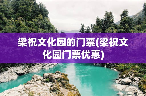 梁祝文化园的门票(梁祝文化园门票优惠)