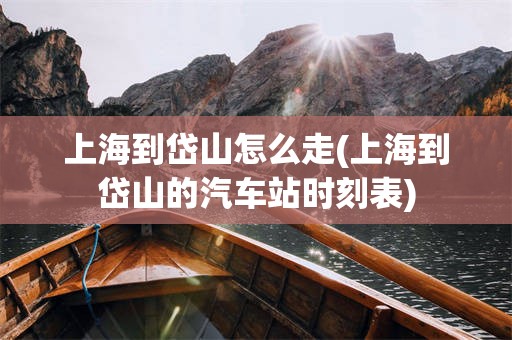 上海到岱山怎么走(上海到岱山的汽车站时刻表)