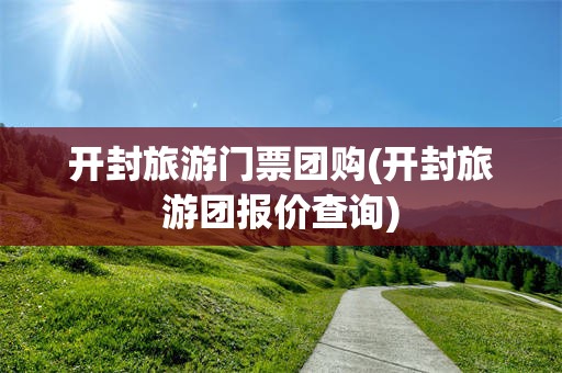 开封旅游门票团购(开封旅游团报价查询)