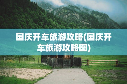 国庆开车旅游攻略(国庆开车旅游攻略图)