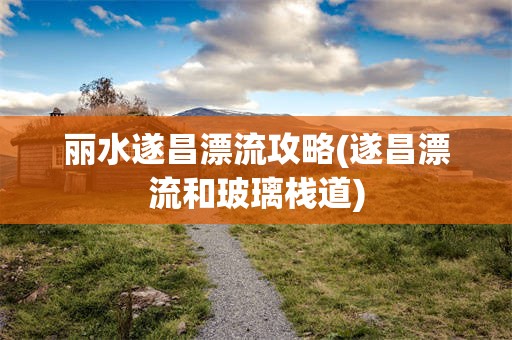 丽水遂昌漂流攻略(遂昌漂流和玻璃栈道)