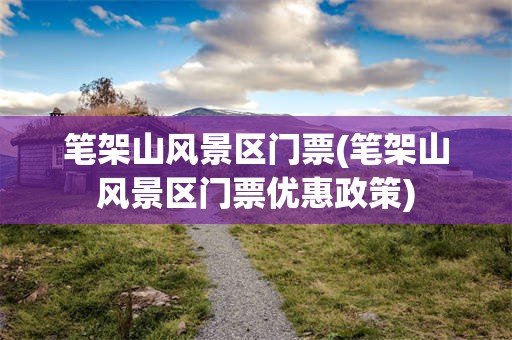 笔架山风景区门票(笔架山风景区门票优惠政策)