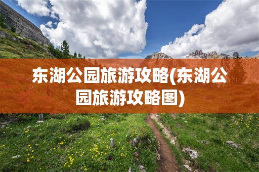 东湖公园旅游攻略(东湖公园旅游攻略图)
