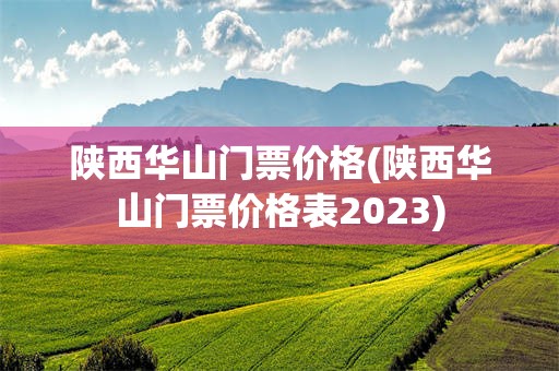 陕西华山门票价格(陕西华山门票价格表2023)