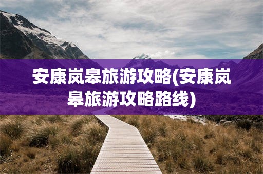 安康岚皋旅游攻略(安康岚皋旅游攻略路线)