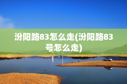 汾阳路83怎么走(汾阳路83号怎么走)
