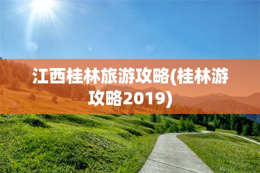 江西桂林旅游攻略(桂林游攻略2019)