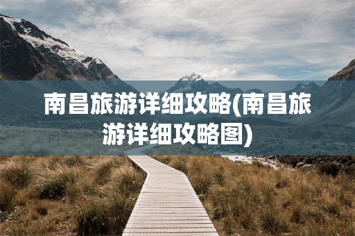 南昌旅游详细攻略(南昌旅游详细攻略图)