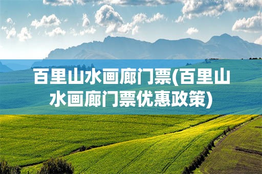 百里山水画廊门票(百里山水画廊门票优惠政策)