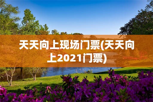 天天向上现场门票(天天向上2021门票)