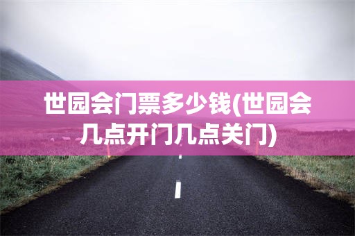 世园会门票多少钱(世园会几点开门几点关门)