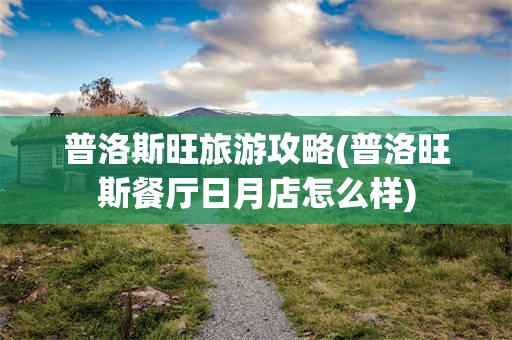 普洛斯旺旅游攻略(普洛旺斯餐厅日月店怎么样)