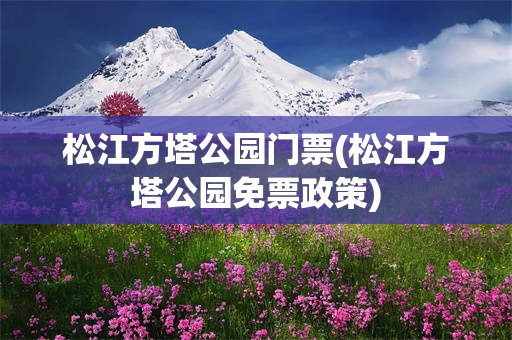 松江方塔公园门票(松江方塔公园免票政策)