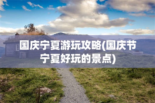 国庆宁夏游玩攻略(国庆节宁夏好玩的景点)