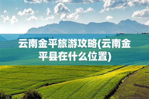 云南金平旅游攻略(云南金平县在什么位置)