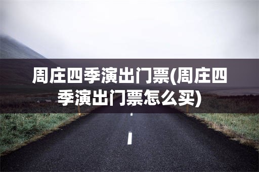 周庄四季演出门票(周庄四季演出门票怎么买)